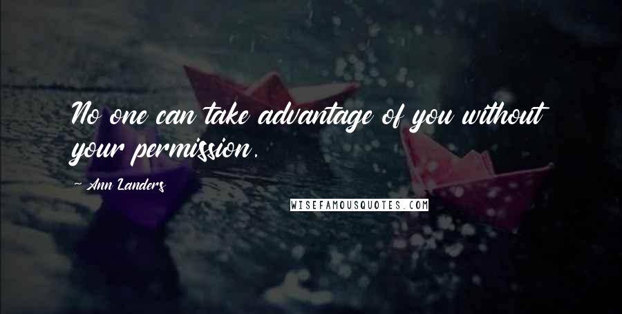 Ann Landers Quotes: No one can take advantage of you without your permission.