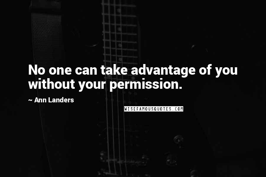 Ann Landers Quotes: No one can take advantage of you without your permission.