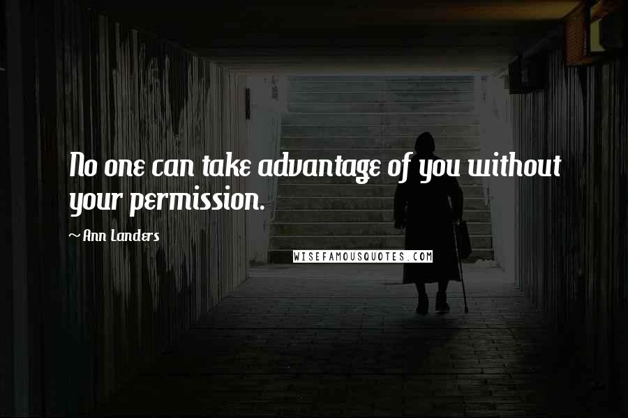 Ann Landers Quotes: No one can take advantage of you without your permission.