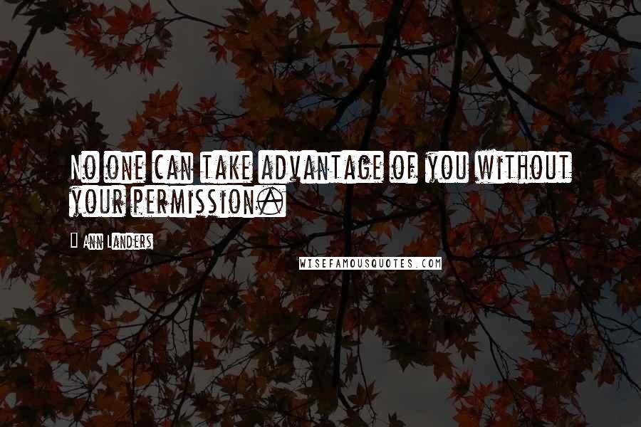 Ann Landers Quotes: No one can take advantage of you without your permission.