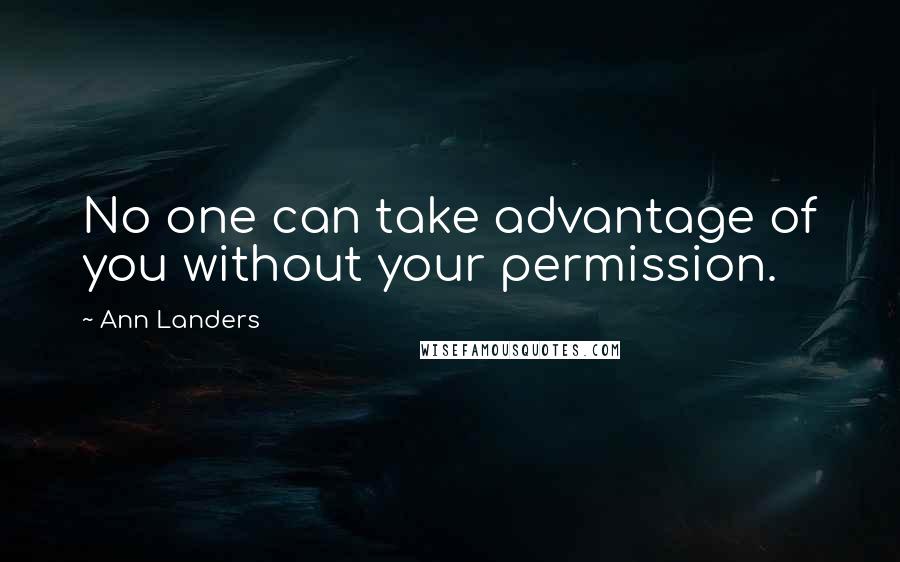 Ann Landers Quotes: No one can take advantage of you without your permission.