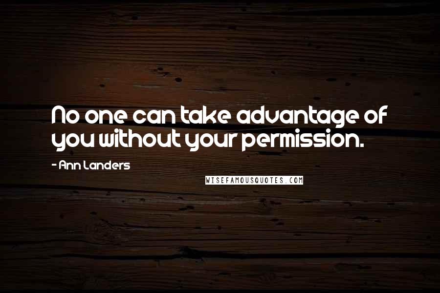 Ann Landers Quotes: No one can take advantage of you without your permission.