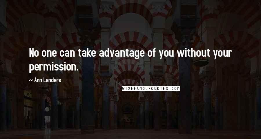 Ann Landers Quotes: No one can take advantage of you without your permission.