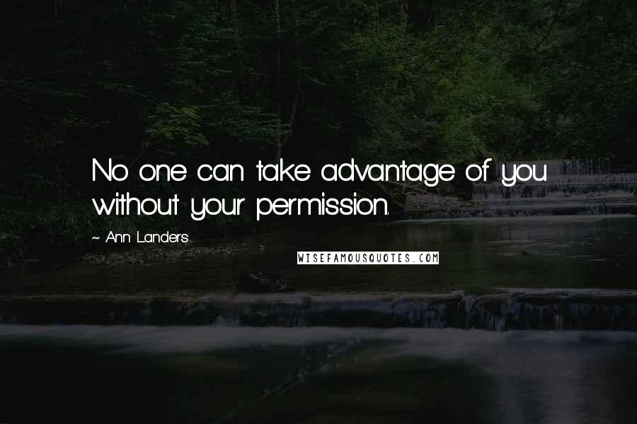 Ann Landers Quotes: No one can take advantage of you without your permission.