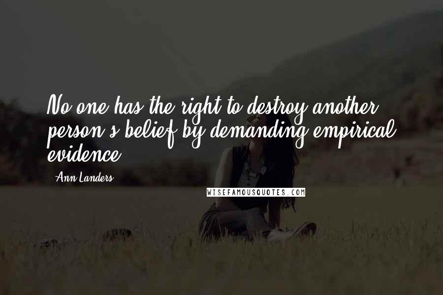 Ann Landers Quotes: No one has the right to destroy another person's belief by demanding empirical evidence.