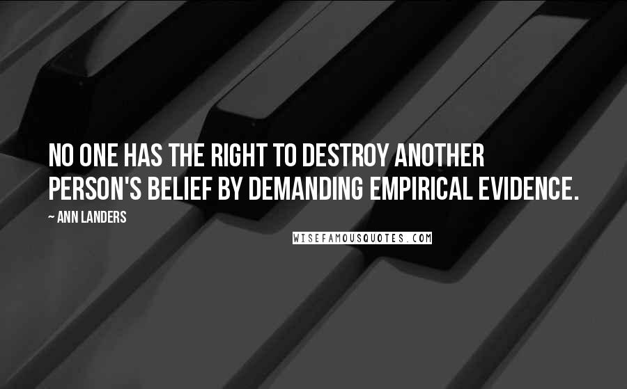 Ann Landers Quotes: No one has the right to destroy another person's belief by demanding empirical evidence.