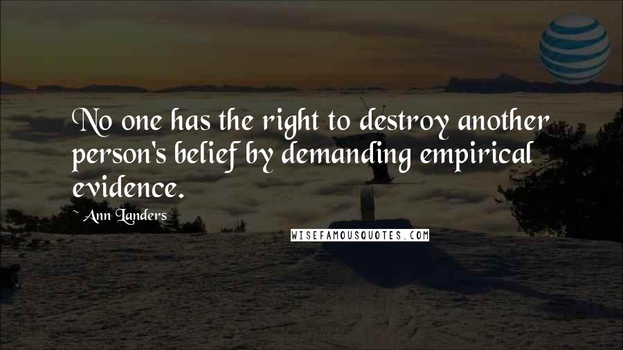 Ann Landers Quotes: No one has the right to destroy another person's belief by demanding empirical evidence.