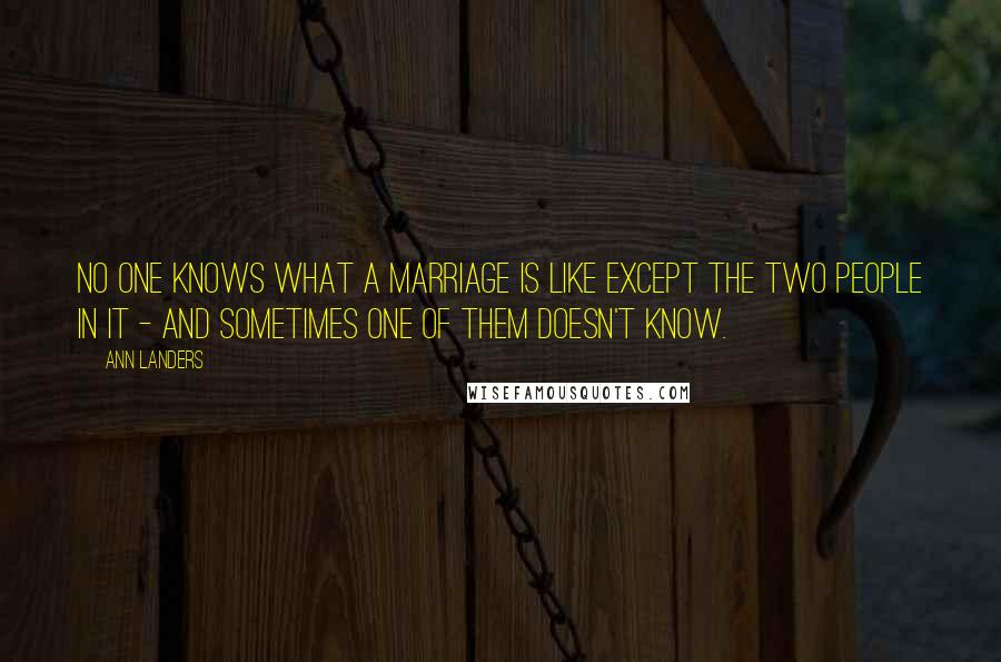 Ann Landers Quotes: No one knows what a marriage is like except the two people in it - and sometimes one of them doesn't know.