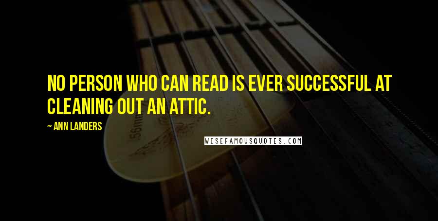 Ann Landers Quotes: No person who can read is ever successful at cleaning out an attic.