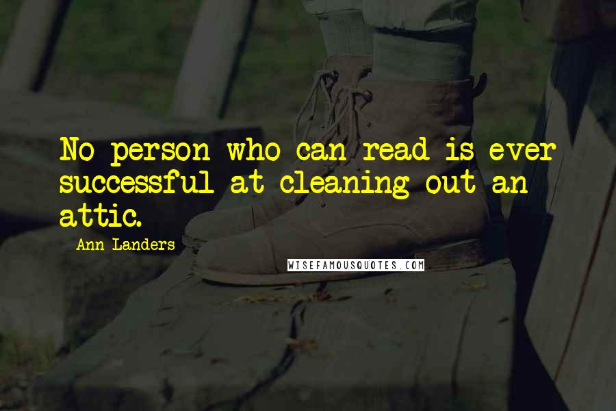 Ann Landers Quotes: No person who can read is ever successful at cleaning out an attic.