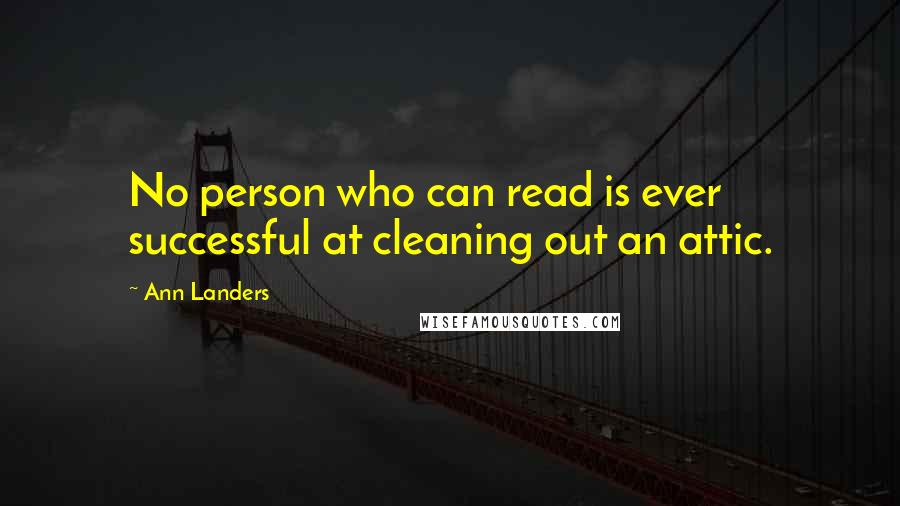 Ann Landers Quotes: No person who can read is ever successful at cleaning out an attic.