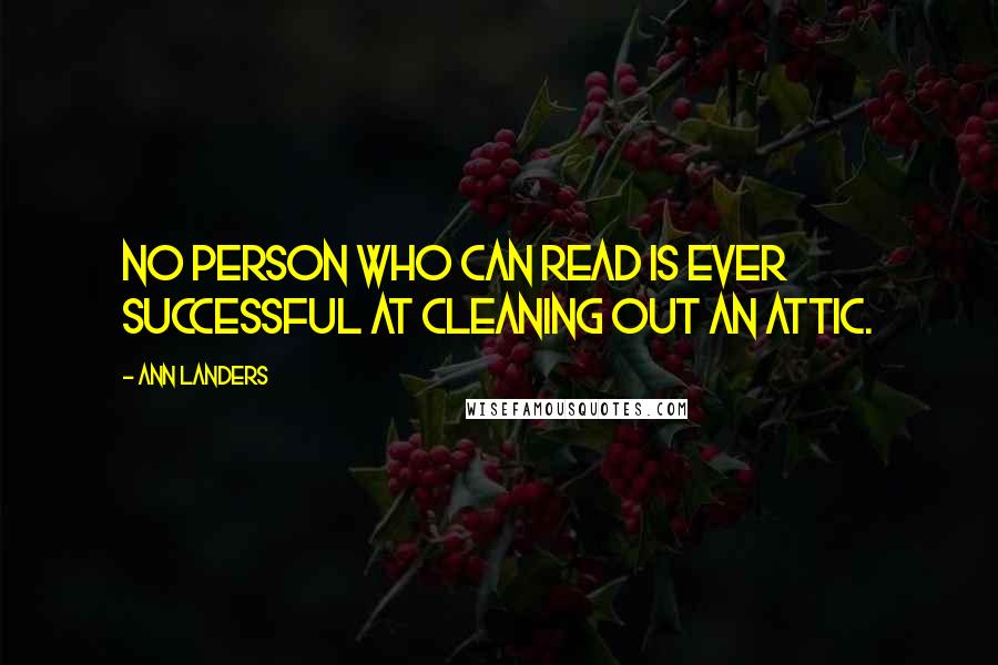 Ann Landers Quotes: No person who can read is ever successful at cleaning out an attic.