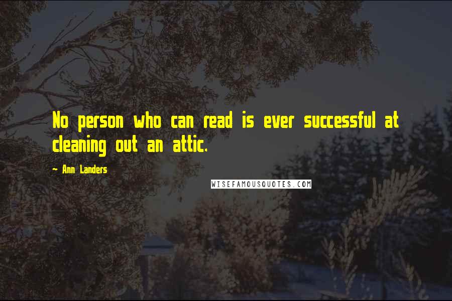 Ann Landers Quotes: No person who can read is ever successful at cleaning out an attic.