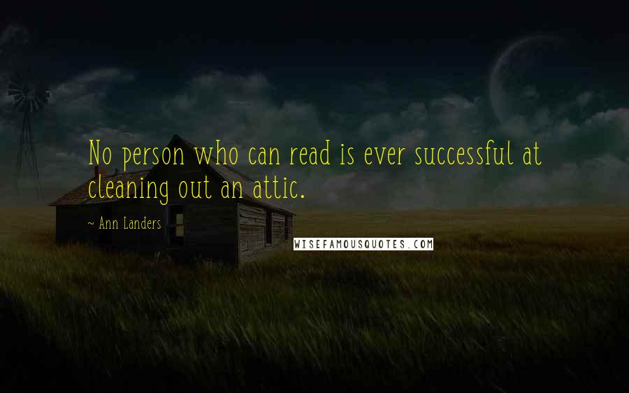 Ann Landers Quotes: No person who can read is ever successful at cleaning out an attic.