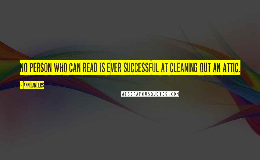 Ann Landers Quotes: No person who can read is ever successful at cleaning out an attic.