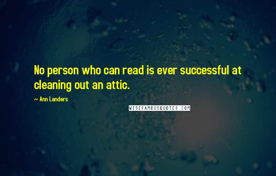 Ann Landers Quotes: No person who can read is ever successful at cleaning out an attic.