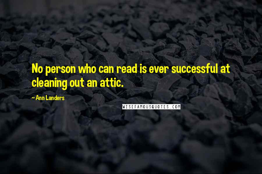 Ann Landers Quotes: No person who can read is ever successful at cleaning out an attic.