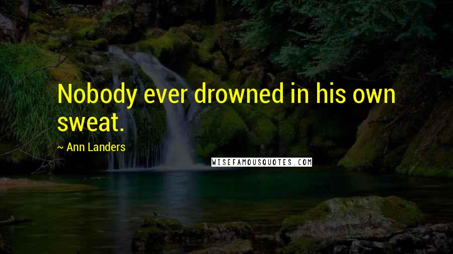 Ann Landers Quotes: Nobody ever drowned in his own sweat.