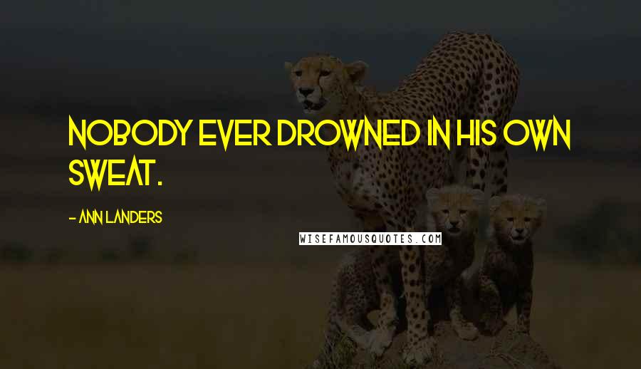 Ann Landers Quotes: Nobody ever drowned in his own sweat.