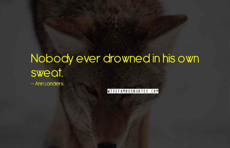 Ann Landers Quotes: Nobody ever drowned in his own sweat.