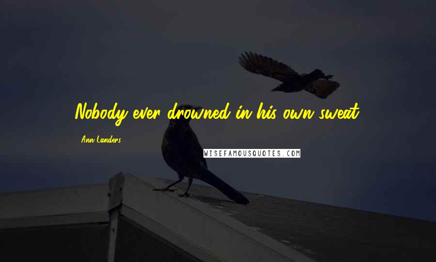 Ann Landers Quotes: Nobody ever drowned in his own sweat.