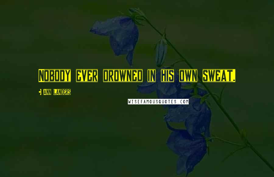 Ann Landers Quotes: Nobody ever drowned in his own sweat.