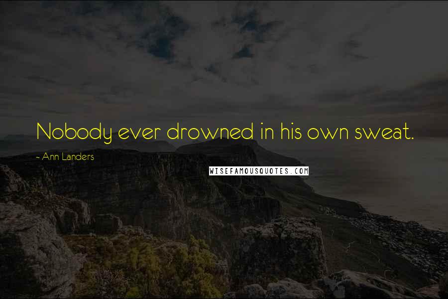 Ann Landers Quotes: Nobody ever drowned in his own sweat.