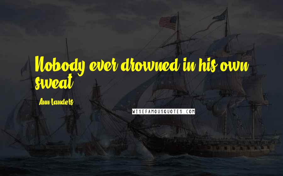 Ann Landers Quotes: Nobody ever drowned in his own sweat.