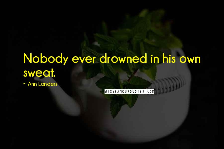 Ann Landers Quotes: Nobody ever drowned in his own sweat.