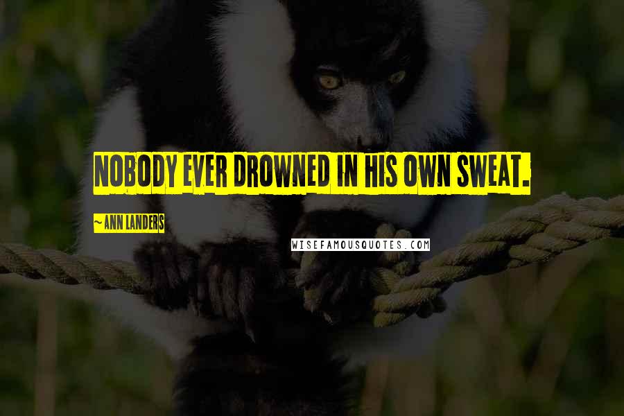 Ann Landers Quotes: Nobody ever drowned in his own sweat.