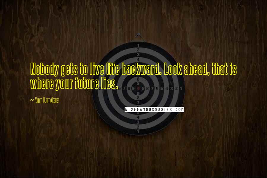 Ann Landers Quotes: Nobody gets to live life backward. Look ahead, that is where your future lies.