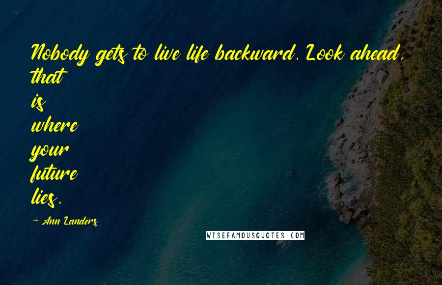 Ann Landers Quotes: Nobody gets to live life backward. Look ahead, that is where your future lies.