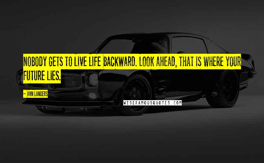 Ann Landers Quotes: Nobody gets to live life backward. Look ahead, that is where your future lies.