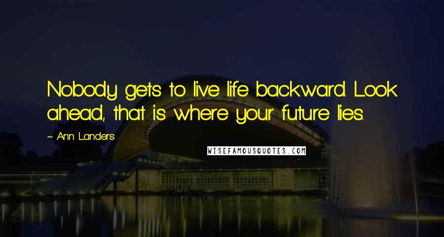 Ann Landers Quotes: Nobody gets to live life backward. Look ahead, that is where your future lies.