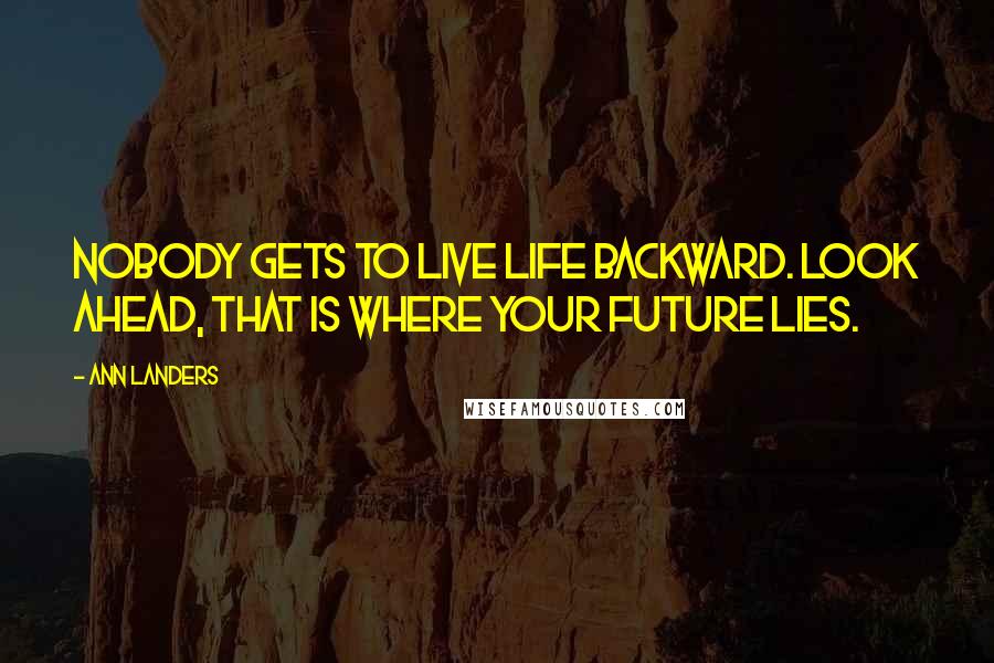 Ann Landers Quotes: Nobody gets to live life backward. Look ahead, that is where your future lies.