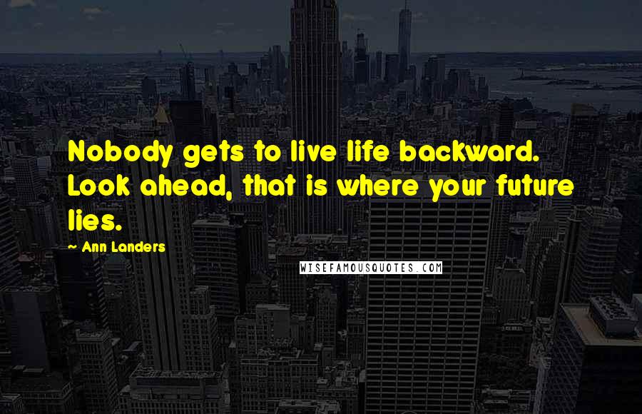 Ann Landers Quotes: Nobody gets to live life backward. Look ahead, that is where your future lies.