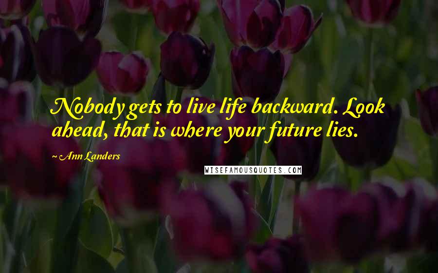 Ann Landers Quotes: Nobody gets to live life backward. Look ahead, that is where your future lies.