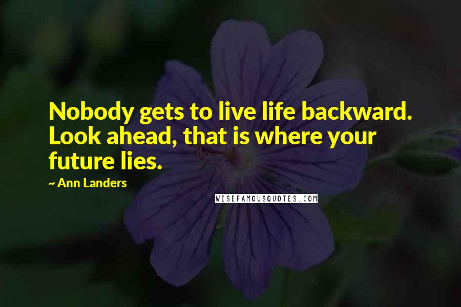Ann Landers Quotes: Nobody gets to live life backward. Look ahead, that is where your future lies.