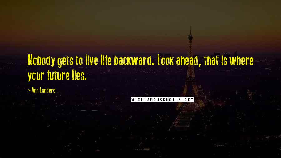 Ann Landers Quotes: Nobody gets to live life backward. Look ahead, that is where your future lies.