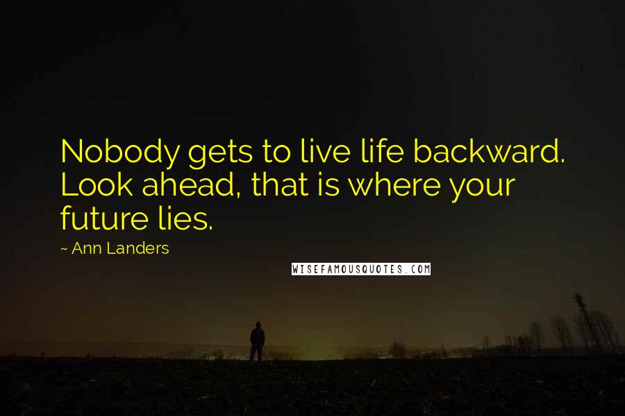 Ann Landers Quotes: Nobody gets to live life backward. Look ahead, that is where your future lies.