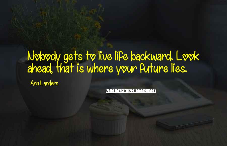 Ann Landers Quotes: Nobody gets to live life backward. Look ahead, that is where your future lies.
