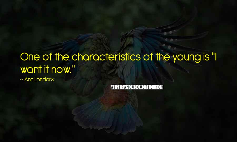 Ann Landers Quotes: One of the characteristics of the young is "I want it now."