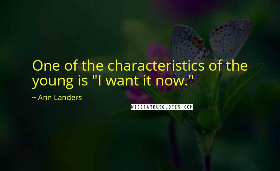 Ann Landers Quotes: One of the characteristics of the young is "I want it now."