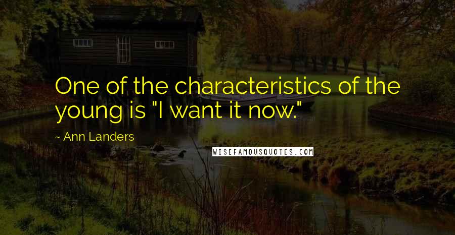 Ann Landers Quotes: One of the characteristics of the young is "I want it now."