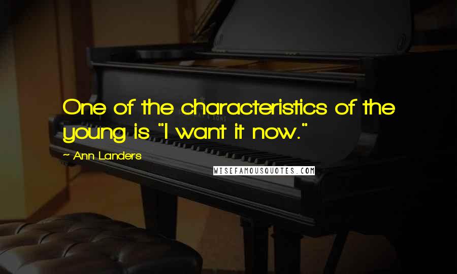 Ann Landers Quotes: One of the characteristics of the young is "I want it now."