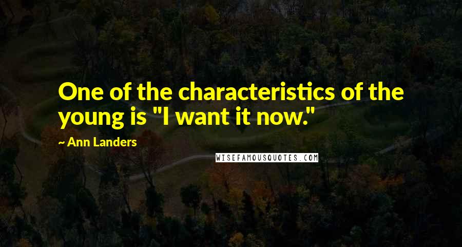 Ann Landers Quotes: One of the characteristics of the young is "I want it now."