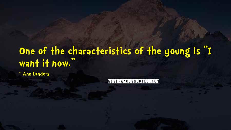 Ann Landers Quotes: One of the characteristics of the young is "I want it now."