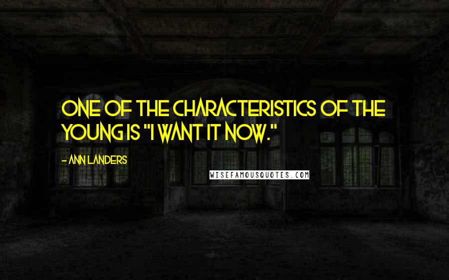 Ann Landers Quotes: One of the characteristics of the young is "I want it now."