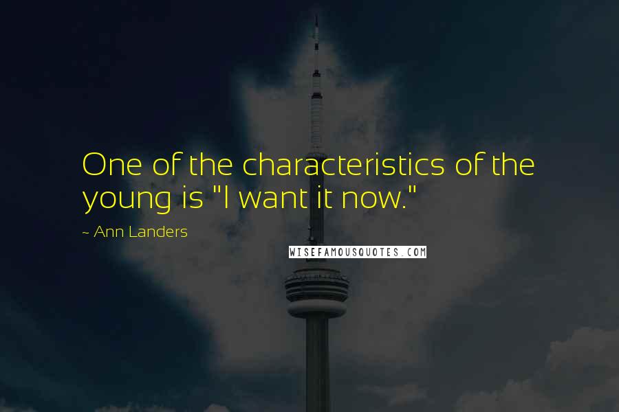 Ann Landers Quotes: One of the characteristics of the young is "I want it now."