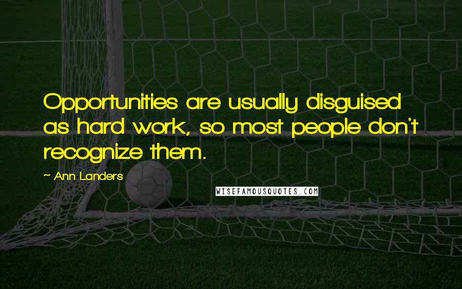 Ann Landers Quotes: Opportunities are usually disguised as hard work, so most people don't recognize them.
